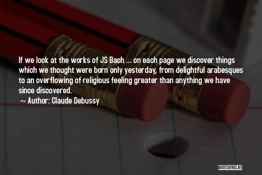 Claude Debussy Quotes: If We Look At The Works Of Js Bach ... On Each Page We Discover Things Which We Thought Were