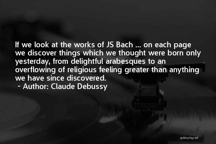 Claude Debussy Quotes: If We Look At The Works Of Js Bach ... On Each Page We Discover Things Which We Thought Were