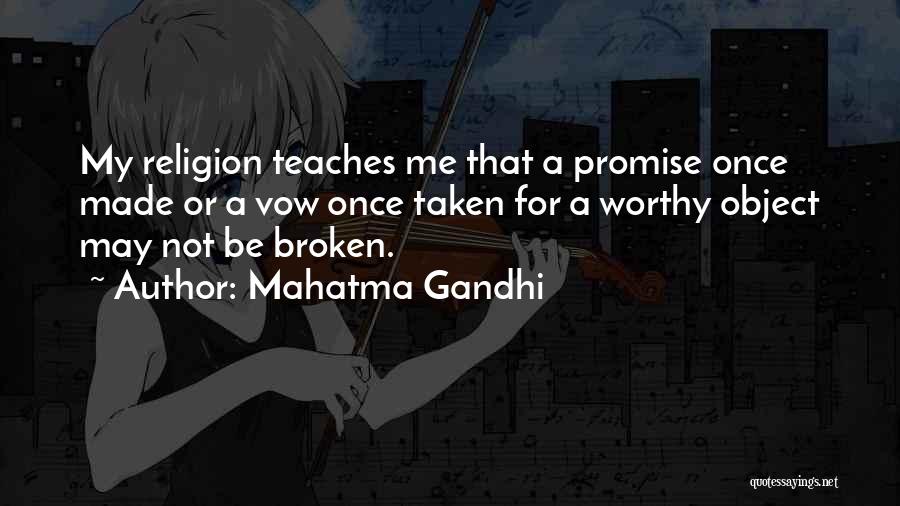 Mahatma Gandhi Quotes: My Religion Teaches Me That A Promise Once Made Or A Vow Once Taken For A Worthy Object May Not