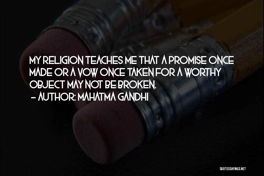 Mahatma Gandhi Quotes: My Religion Teaches Me That A Promise Once Made Or A Vow Once Taken For A Worthy Object May Not