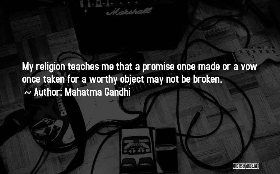 Mahatma Gandhi Quotes: My Religion Teaches Me That A Promise Once Made Or A Vow Once Taken For A Worthy Object May Not