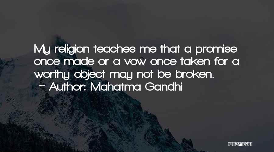 Mahatma Gandhi Quotes: My Religion Teaches Me That A Promise Once Made Or A Vow Once Taken For A Worthy Object May Not