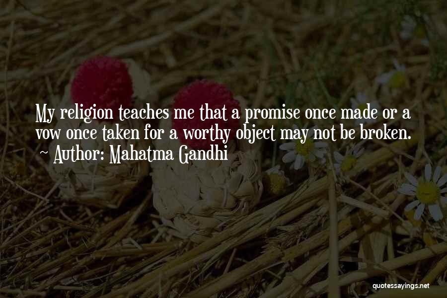 Mahatma Gandhi Quotes: My Religion Teaches Me That A Promise Once Made Or A Vow Once Taken For A Worthy Object May Not