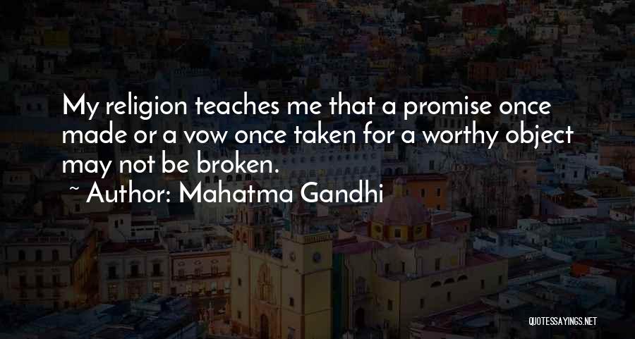 Mahatma Gandhi Quotes: My Religion Teaches Me That A Promise Once Made Or A Vow Once Taken For A Worthy Object May Not