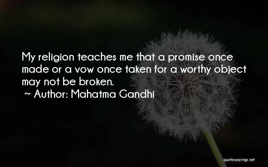 Mahatma Gandhi Quotes: My Religion Teaches Me That A Promise Once Made Or A Vow Once Taken For A Worthy Object May Not