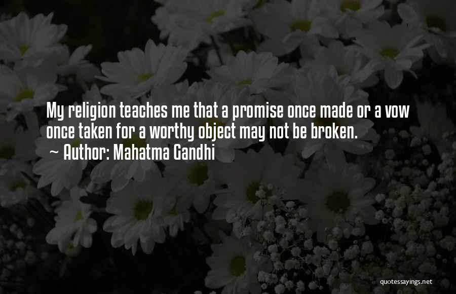 Mahatma Gandhi Quotes: My Religion Teaches Me That A Promise Once Made Or A Vow Once Taken For A Worthy Object May Not