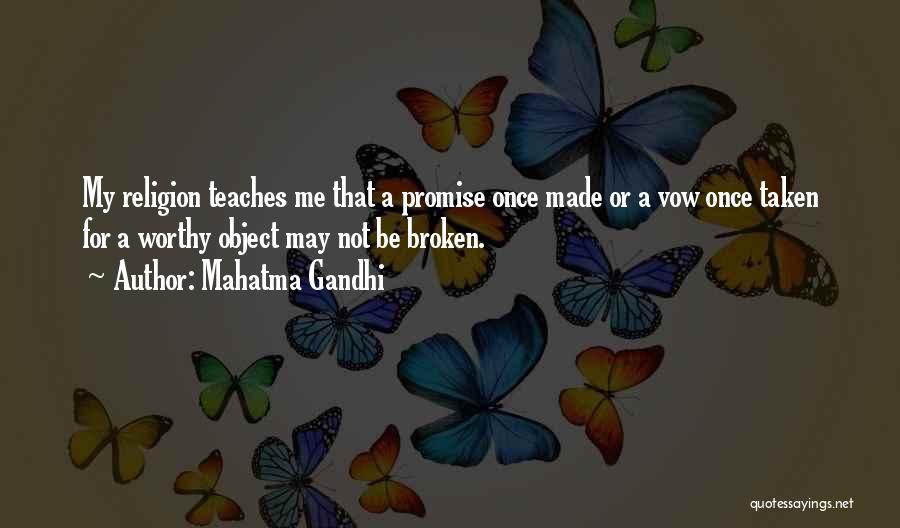 Mahatma Gandhi Quotes: My Religion Teaches Me That A Promise Once Made Or A Vow Once Taken For A Worthy Object May Not
