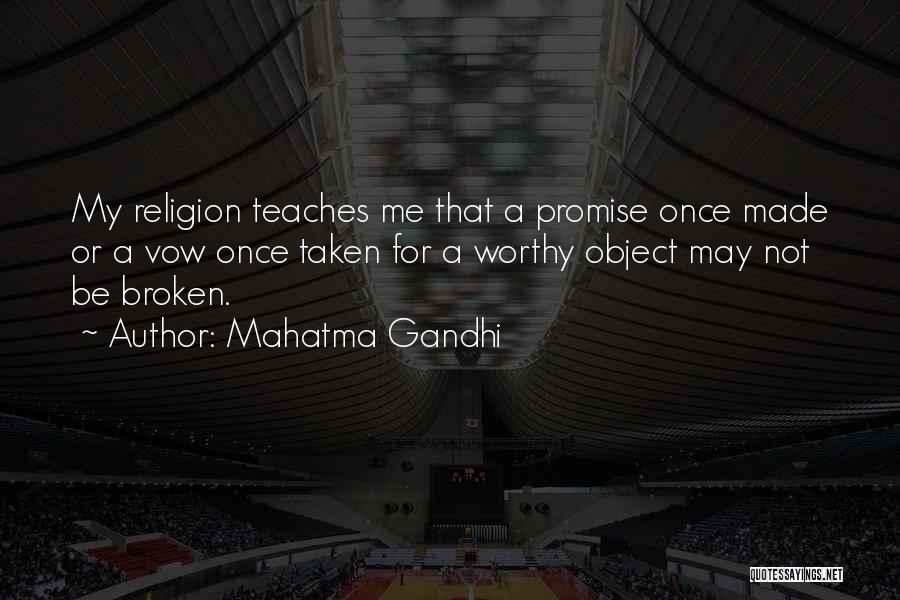 Mahatma Gandhi Quotes: My Religion Teaches Me That A Promise Once Made Or A Vow Once Taken For A Worthy Object May Not