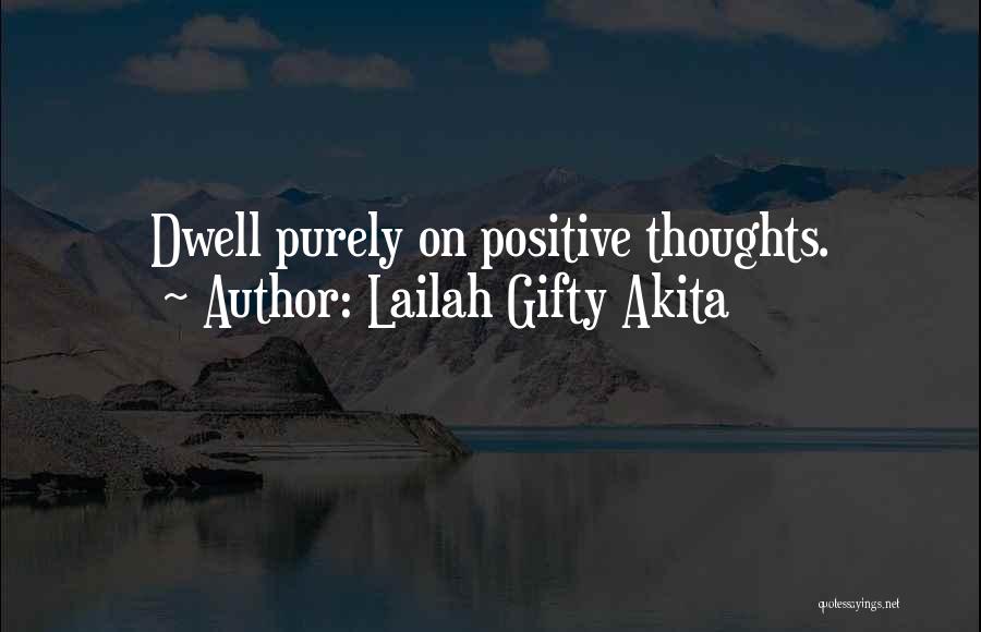 Lailah Gifty Akita Quotes: Dwell Purely On Positive Thoughts.