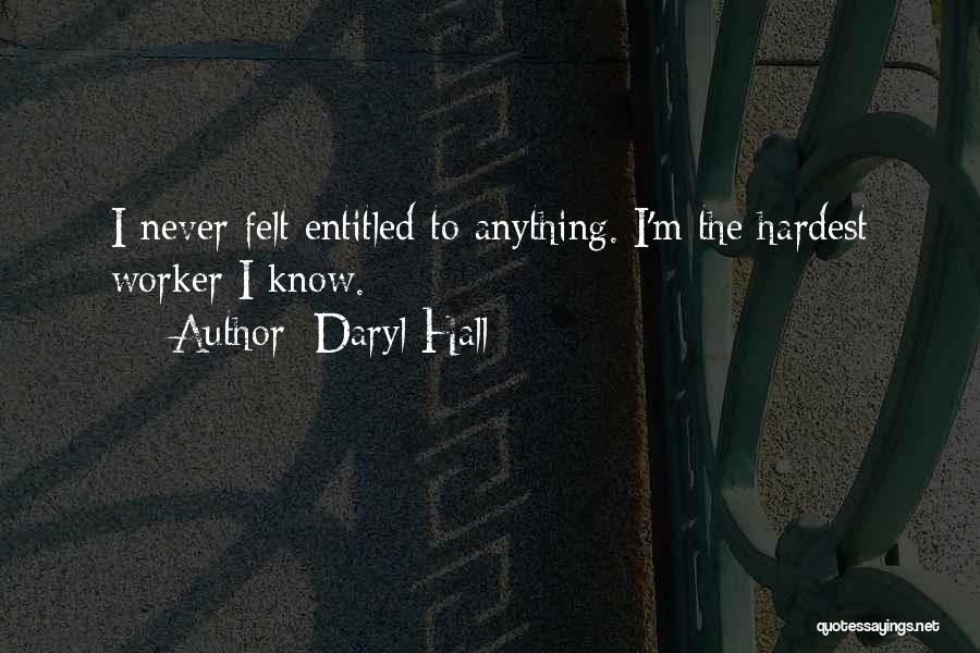 Daryl Hall Quotes: I Never Felt Entitled To Anything. I'm The Hardest Worker I Know.