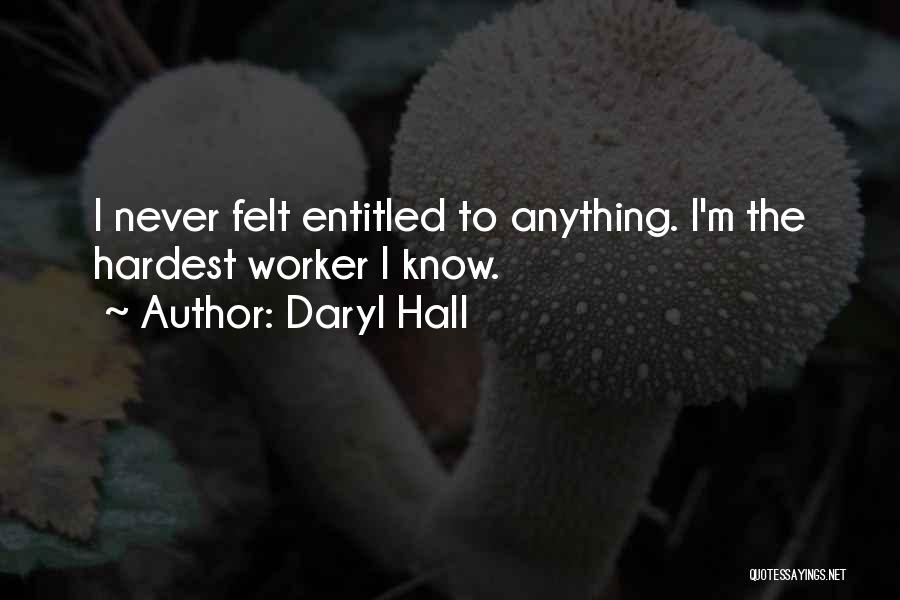 Daryl Hall Quotes: I Never Felt Entitled To Anything. I'm The Hardest Worker I Know.