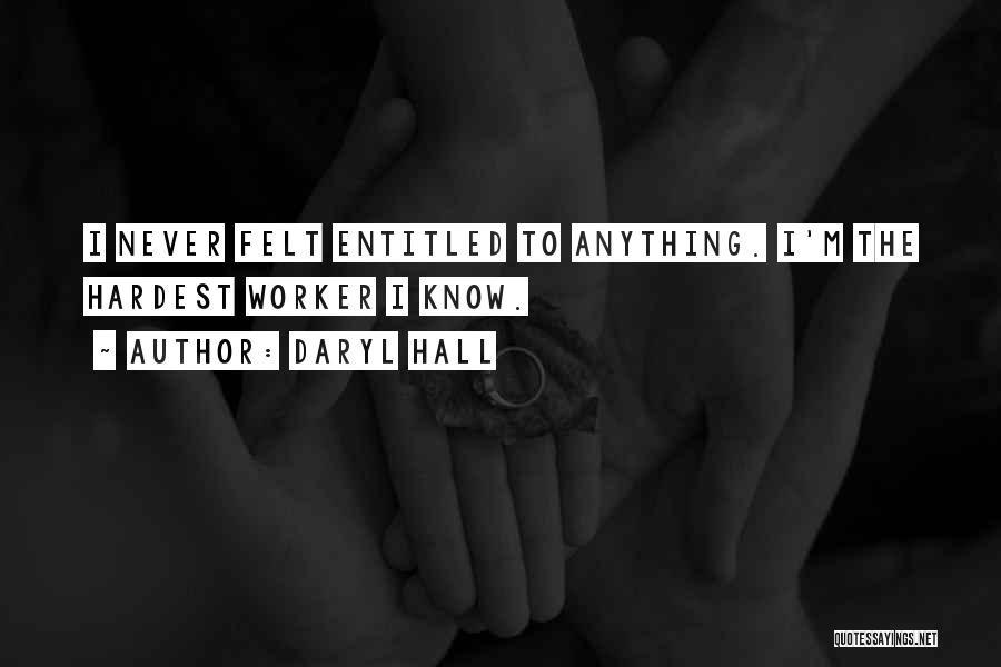 Daryl Hall Quotes: I Never Felt Entitled To Anything. I'm The Hardest Worker I Know.