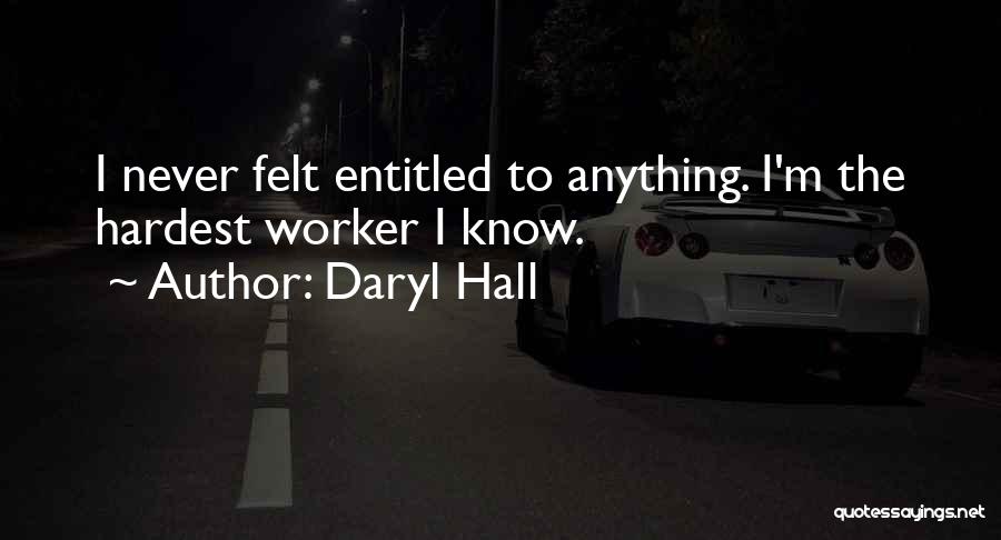 Daryl Hall Quotes: I Never Felt Entitled To Anything. I'm The Hardest Worker I Know.