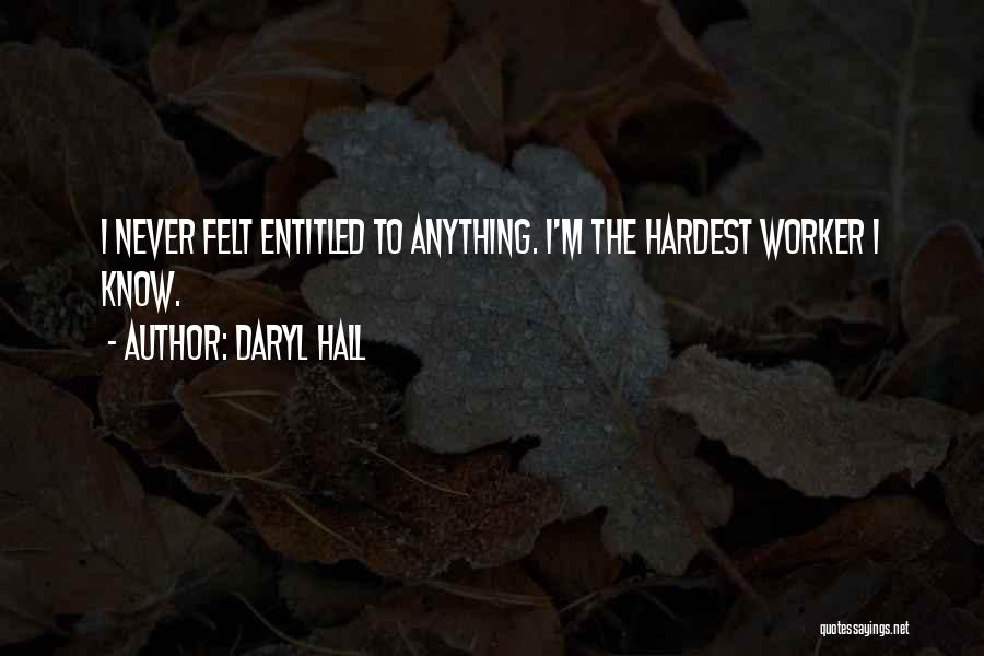 Daryl Hall Quotes: I Never Felt Entitled To Anything. I'm The Hardest Worker I Know.