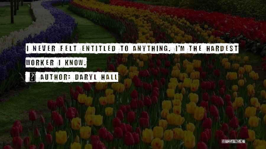 Daryl Hall Quotes: I Never Felt Entitled To Anything. I'm The Hardest Worker I Know.