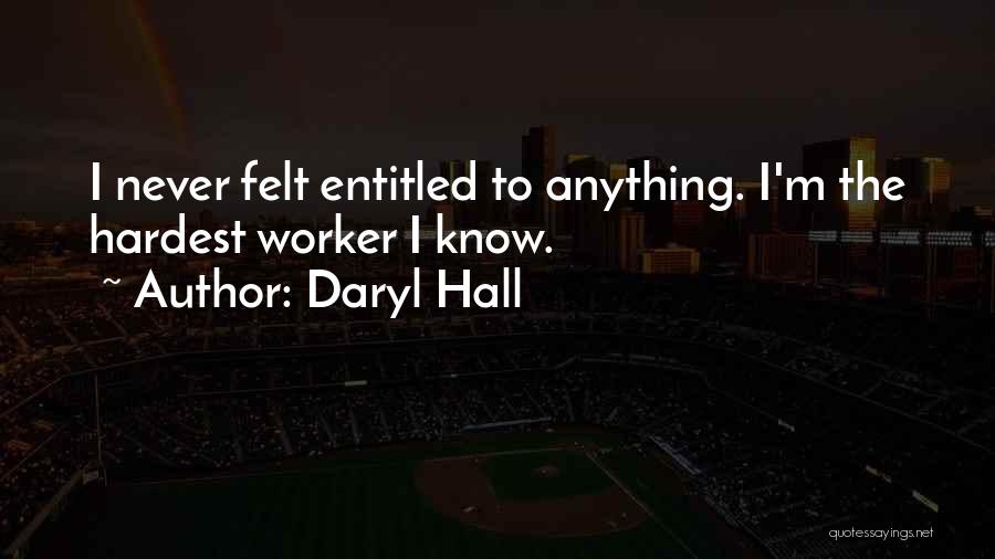 Daryl Hall Quotes: I Never Felt Entitled To Anything. I'm The Hardest Worker I Know.