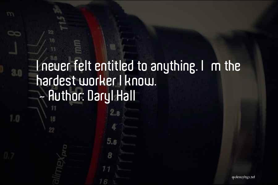Daryl Hall Quotes: I Never Felt Entitled To Anything. I'm The Hardest Worker I Know.