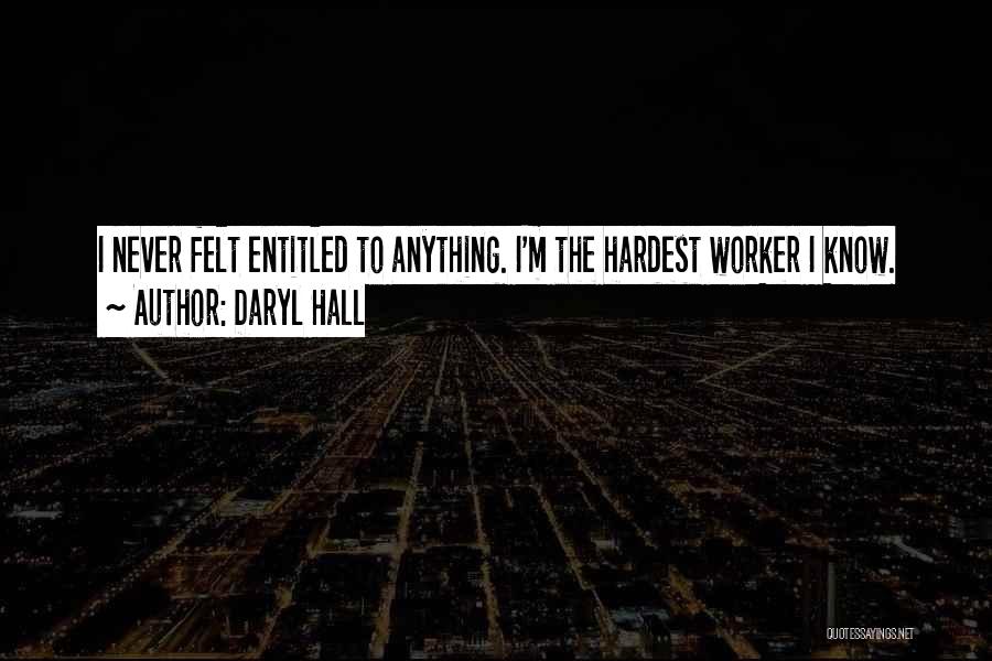 Daryl Hall Quotes: I Never Felt Entitled To Anything. I'm The Hardest Worker I Know.
