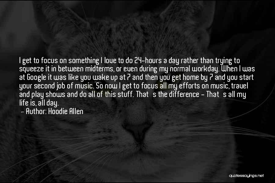 Hoodie Allen Quotes: I Get To Focus On Something I Love To Do 24-hours A Day Rather Than Trying To Squeeze It In