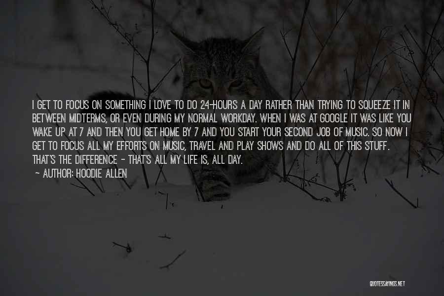 Hoodie Allen Quotes: I Get To Focus On Something I Love To Do 24-hours A Day Rather Than Trying To Squeeze It In