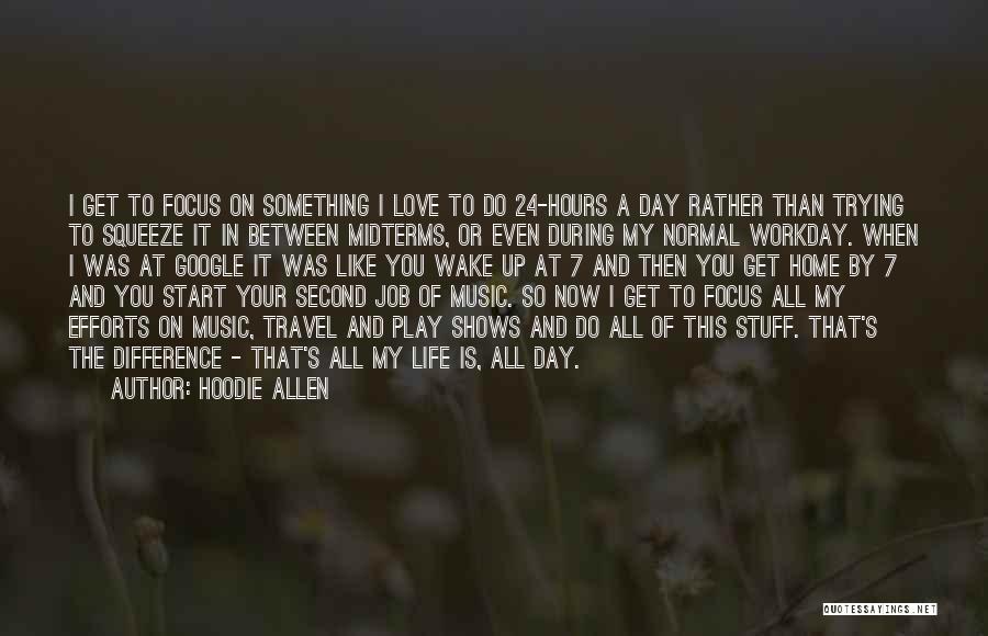 Hoodie Allen Quotes: I Get To Focus On Something I Love To Do 24-hours A Day Rather Than Trying To Squeeze It In