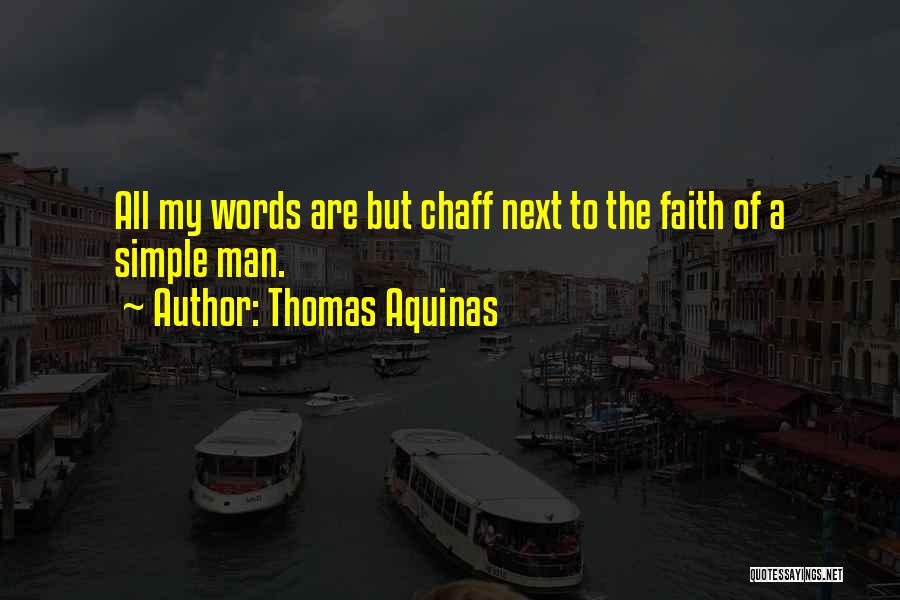 Thomas Aquinas Quotes: All My Words Are But Chaff Next To The Faith Of A Simple Man.
