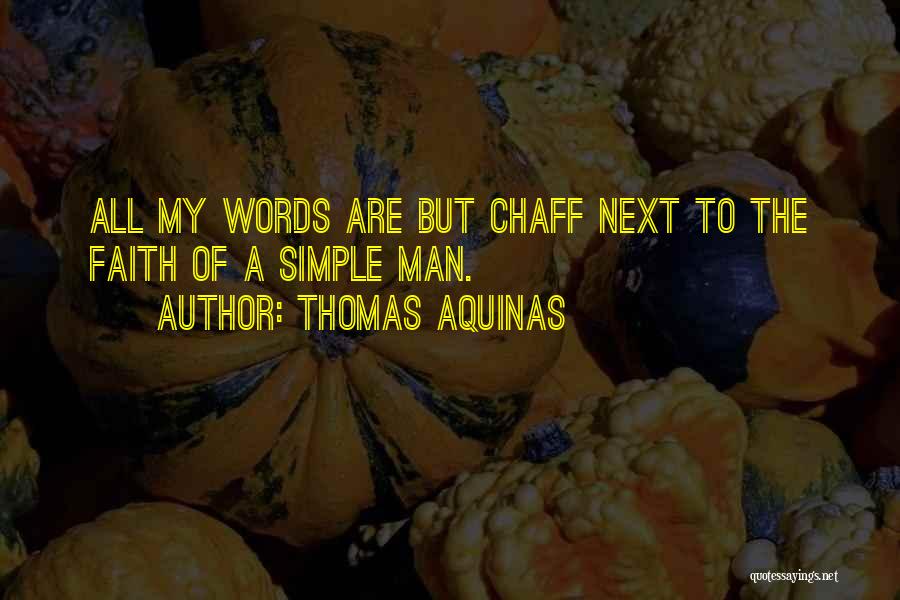 Thomas Aquinas Quotes: All My Words Are But Chaff Next To The Faith Of A Simple Man.