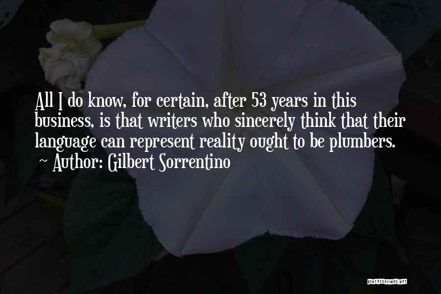 Gilbert Sorrentino Quotes: All I Do Know, For Certain, After 53 Years In This Business, Is That Writers Who Sincerely Think That Their