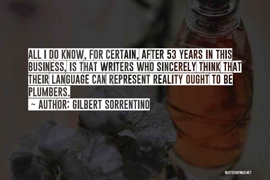 Gilbert Sorrentino Quotes: All I Do Know, For Certain, After 53 Years In This Business, Is That Writers Who Sincerely Think That Their