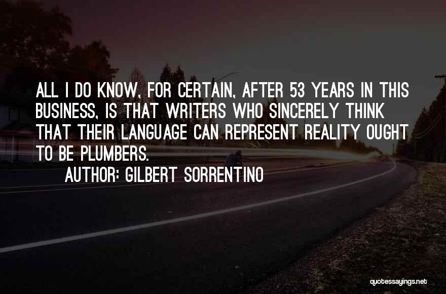 Gilbert Sorrentino Quotes: All I Do Know, For Certain, After 53 Years In This Business, Is That Writers Who Sincerely Think That Their