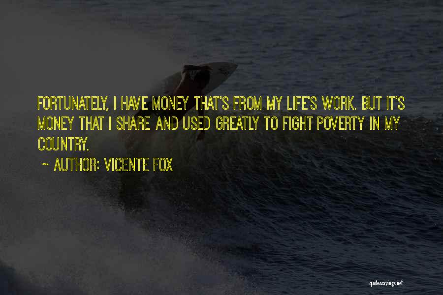 Vicente Fox Quotes: Fortunately, I Have Money That's From My Life's Work. But It's Money That I Share And Used Greatly To Fight