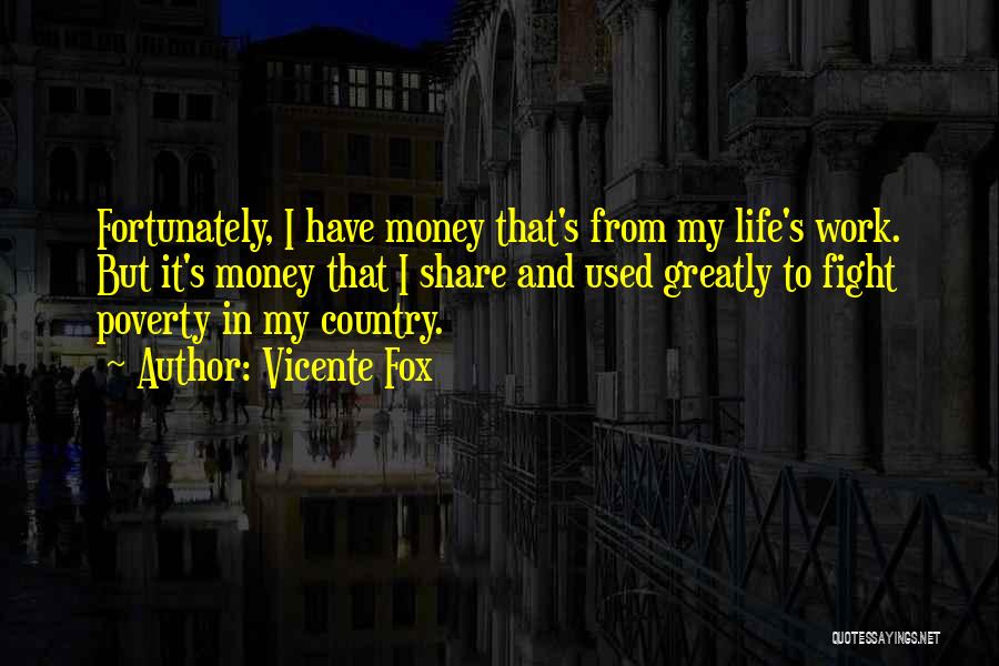 Vicente Fox Quotes: Fortunately, I Have Money That's From My Life's Work. But It's Money That I Share And Used Greatly To Fight