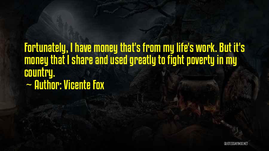 Vicente Fox Quotes: Fortunately, I Have Money That's From My Life's Work. But It's Money That I Share And Used Greatly To Fight