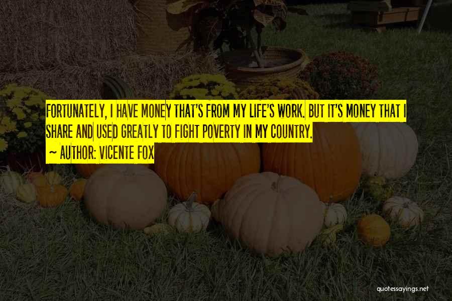 Vicente Fox Quotes: Fortunately, I Have Money That's From My Life's Work. But It's Money That I Share And Used Greatly To Fight