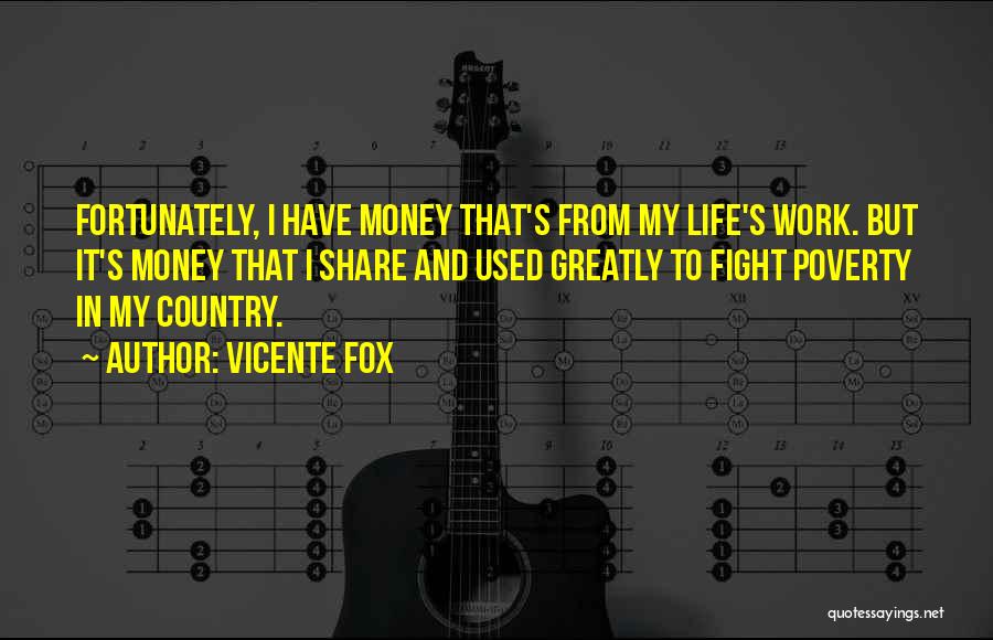 Vicente Fox Quotes: Fortunately, I Have Money That's From My Life's Work. But It's Money That I Share And Used Greatly To Fight