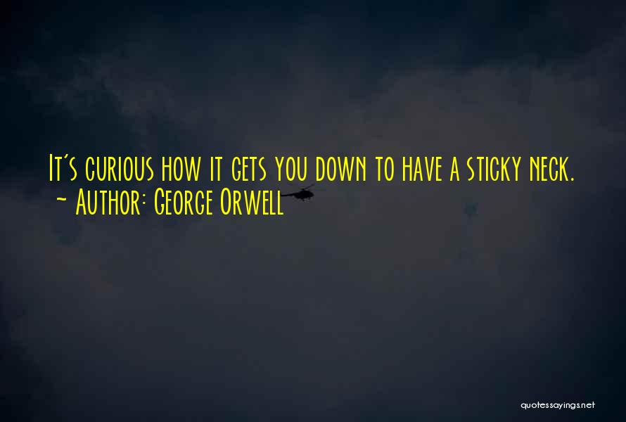 George Orwell Quotes: It's Curious How It Gets You Down To Have A Sticky Neck.