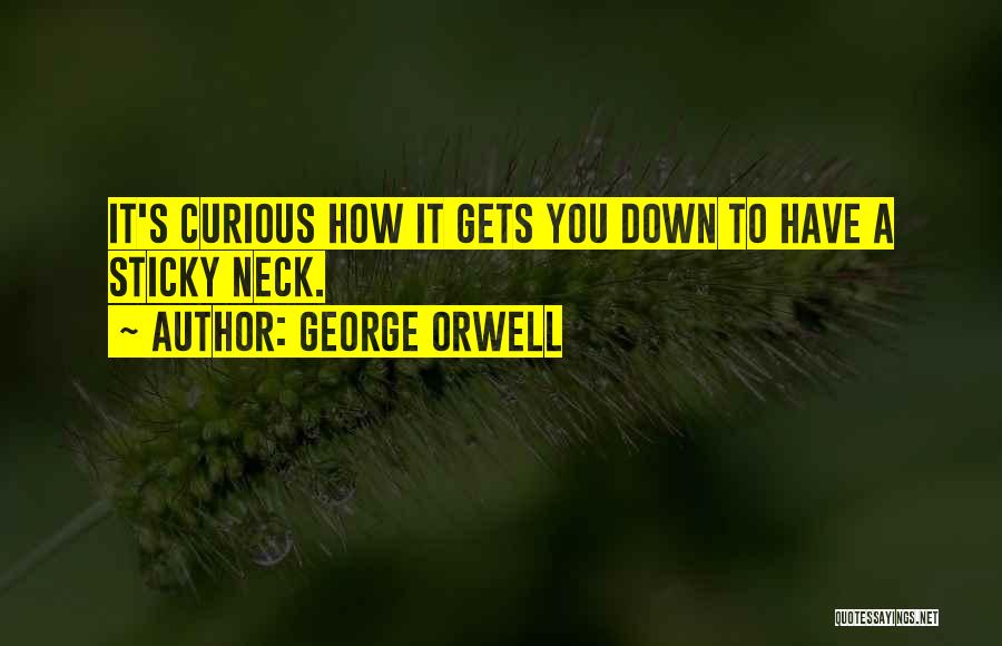 George Orwell Quotes: It's Curious How It Gets You Down To Have A Sticky Neck.