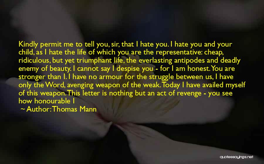 Thomas Mann Quotes: Kindly Permit Me To Tell You, Sir, That I Hate You. I Hate You And Your Child, As I Hate