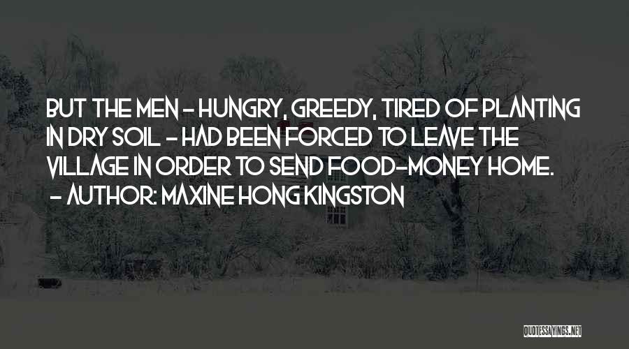 Maxine Hong Kingston Quotes: But The Men - Hungry, Greedy, Tired Of Planting In Dry Soil - Had Been Forced To Leave The Village