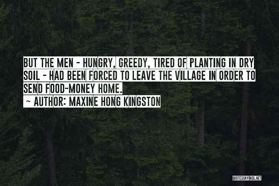 Maxine Hong Kingston Quotes: But The Men - Hungry, Greedy, Tired Of Planting In Dry Soil - Had Been Forced To Leave The Village