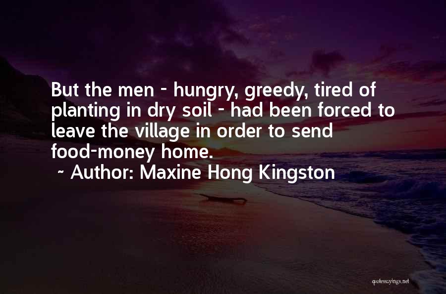 Maxine Hong Kingston Quotes: But The Men - Hungry, Greedy, Tired Of Planting In Dry Soil - Had Been Forced To Leave The Village