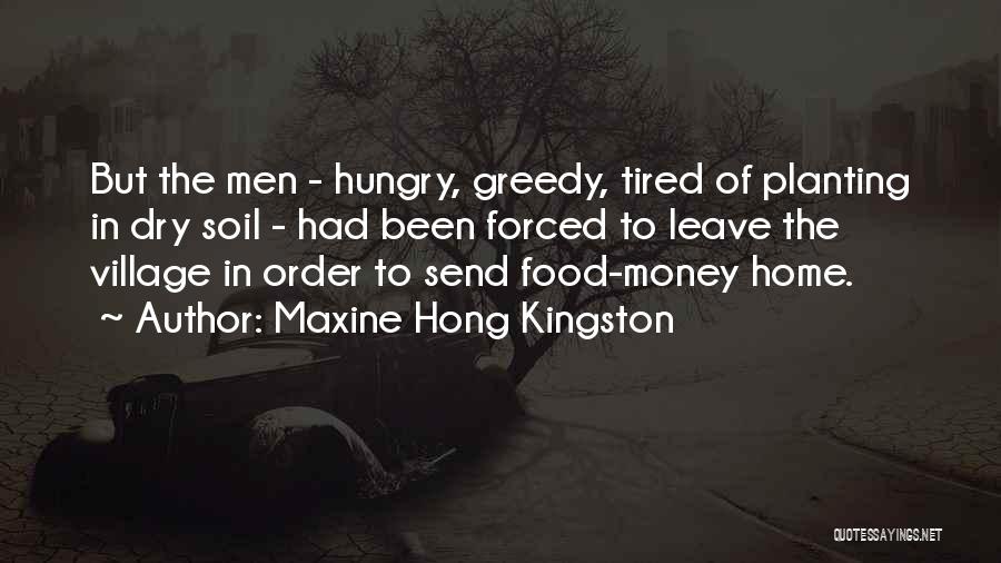 Maxine Hong Kingston Quotes: But The Men - Hungry, Greedy, Tired Of Planting In Dry Soil - Had Been Forced To Leave The Village