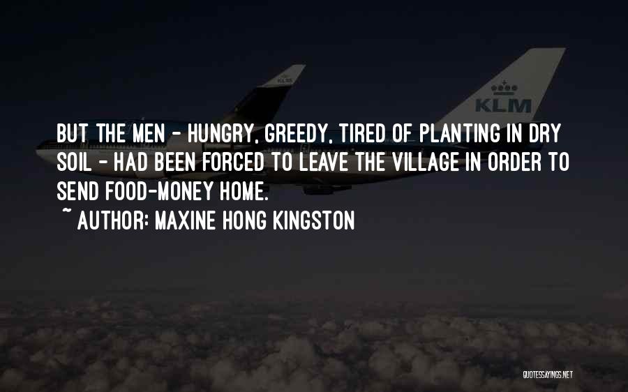 Maxine Hong Kingston Quotes: But The Men - Hungry, Greedy, Tired Of Planting In Dry Soil - Had Been Forced To Leave The Village
