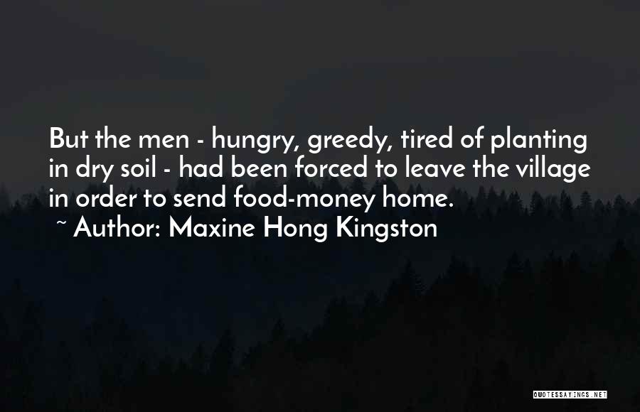 Maxine Hong Kingston Quotes: But The Men - Hungry, Greedy, Tired Of Planting In Dry Soil - Had Been Forced To Leave The Village