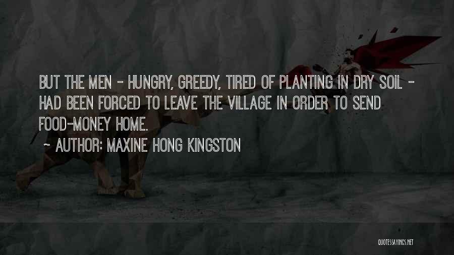 Maxine Hong Kingston Quotes: But The Men - Hungry, Greedy, Tired Of Planting In Dry Soil - Had Been Forced To Leave The Village