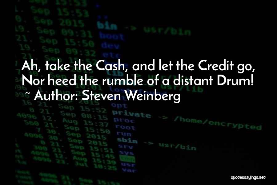Steven Weinberg Quotes: Ah, Take The Cash, And Let The Credit Go, Nor Heed The Rumble Of A Distant Drum!
