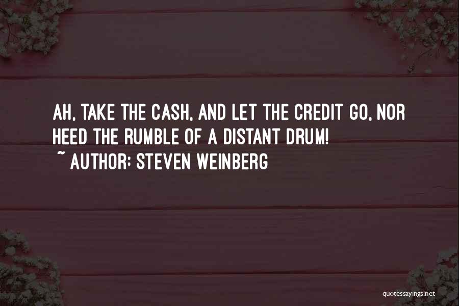 Steven Weinberg Quotes: Ah, Take The Cash, And Let The Credit Go, Nor Heed The Rumble Of A Distant Drum!