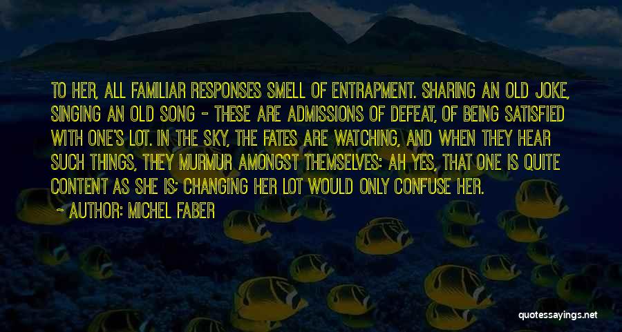 Michel Faber Quotes: To Her, All Familiar Responses Smell Of Entrapment. Sharing An Old Joke, Singing An Old Song - These Are Admissions