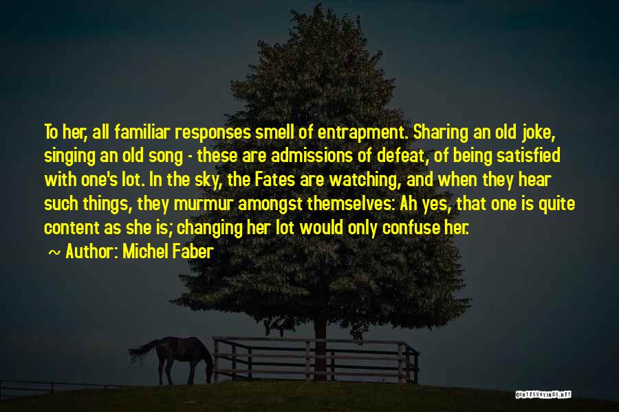 Michel Faber Quotes: To Her, All Familiar Responses Smell Of Entrapment. Sharing An Old Joke, Singing An Old Song - These Are Admissions