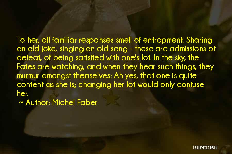 Michel Faber Quotes: To Her, All Familiar Responses Smell Of Entrapment. Sharing An Old Joke, Singing An Old Song - These Are Admissions